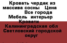 Кровать чердак из массива сосны › Цена ­ 9 010 - Все города Мебель, интерьер » Кровати   . Калининградская обл.,Светловский городской округ 